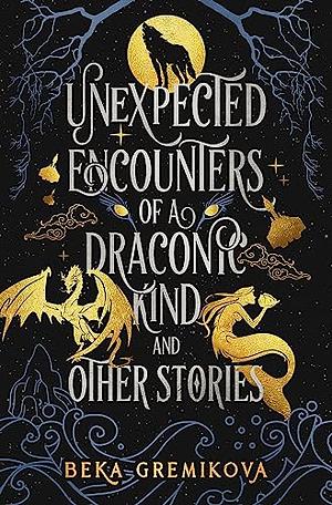 Unexpected Encounters of a Draconic Kind and Other Stories by Beka Gremikova