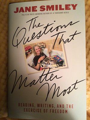 The Questions That Matter Most: Reading, Writing, and the Exercise of Freedom by Jane Smiley