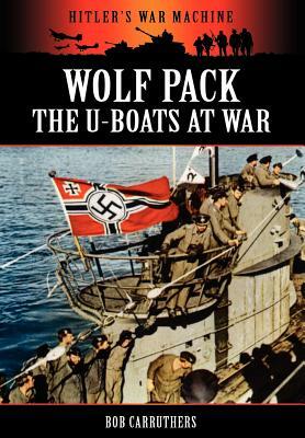 Wolf Pack -The U-Boats at War by Bob Carruthers
