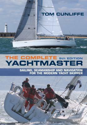 The Complete Yachtmaster: Sailing, Seamanship and Navigation for the Modern Yacht Skipper 9th Edition by Tom Cunliffe