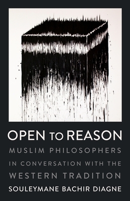 Open to Reason: Muslim Philosophers in Conversation with the Western Tradition by Souleymane Bachir Diagne