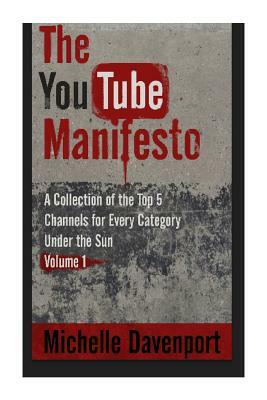 The YouTube Manifesto: A Collection Of The Top 5 Channels For Every Category Under The Sun Volume 1 by Michelle Davenport