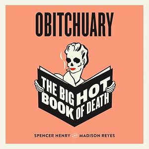 Obitchuary: The Big Hot Book of Death by Madison Reyes, Spencer Henry