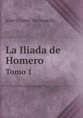 La Iliada de Homero Tomo 1 by José Gómez Hermosilla