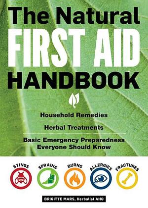 The Natural First Aid Handbook: Household Remedies, Herbal Treatments, Basic Emergency Preparedness Everyone Should Know by Brigitte Mars