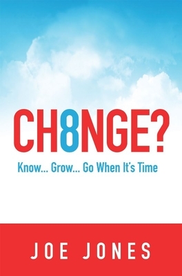 Ch8nge?: Know...Grow...Go When It's Time by Joe Jones