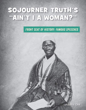 Sojourner Truth's "ain't I a Woman?" by Tamra Orr