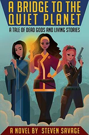 A Bridge To The Quiet Planet: A Tale Of Dead Gods And Living Stories by Nikkie Stinchcombe, Steven Savage, Taylor Ramage