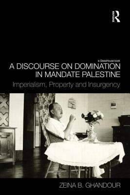 A Discourse on Domination in Mandate Palestine: Imperialism, Property and Insurgency by Zeina B. Ghandour