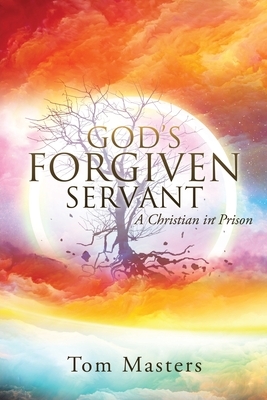 God's Forgiven Servant: A Christian in Prison by Tom Masters