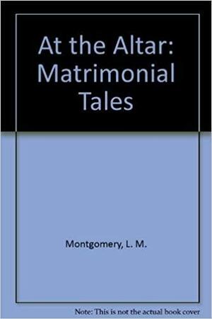 At the Altar: Matrimonial Tales by L.M. Montgomery