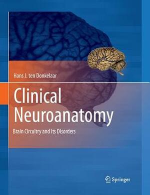 Clinical Neuroanatomy: Brain Circuitry and Its Disorders by Hans J. Ten Donkelaar