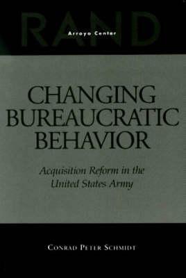 Changing Bureaucratic Behavior: Acquisition Reform in the United States Army by Conrad Schmidt