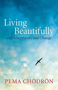 Living Beautifully: with Uncertainty and Change by Pema Chödrön