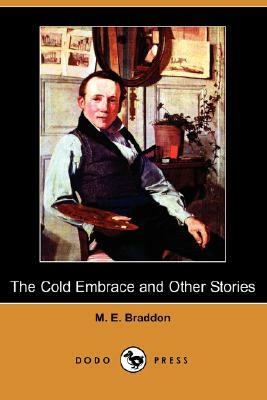 The Cold Embrace and Other Stories (Dodo Press) by Mary Elizabeth Braddon, Mary Elizabeth Braddon