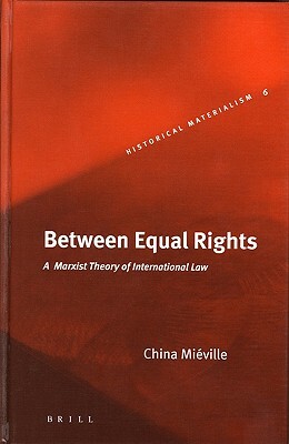 Between Equal Rights: A Marxist Theory of International Law by China Miéville