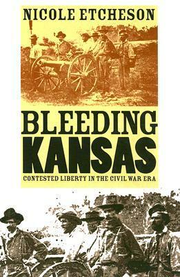 Bleeding Kansas: Contested Liberty in the Civil War Era by Nicole Etcheson