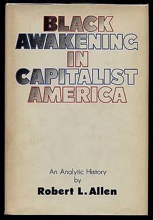 Black Awakening in Capitalist America; An Analytic History by Robert L. Allen, Robert L. Allen