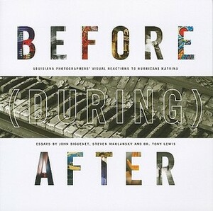 Before (During) After: Louisiana Photographers' Visual Reactions to Hurricane Katrina by Steven Maklansky, John Biguenet, Tony Lewis