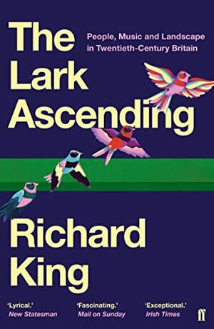 The Lark Ascending: People, Music and Landscape in Twentieth-Century Britain by Richard King