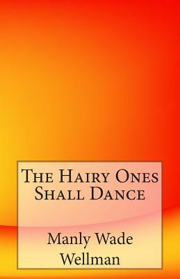 The Hairy Ones Shall Dance by Manly Wade Wellman