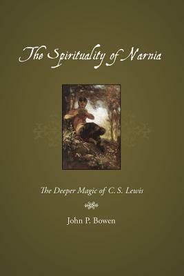 The Spirituality of Narnia: The Deeper Magic of C.S. Lewis by John P. Bowen