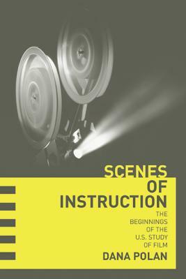 Scenes of Instruction: The Beginnings of the U.S. Study of Film by Dana Polan
