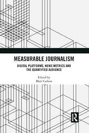Measurable Journalism: Digital Platforms, News Metrics and the Quantified Audience by Matt Carlson