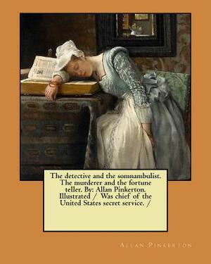 The detective and the somnambulist. The murderer and the fortune teller. By: Allan Pinkerton. Illustrated / Was chief of the United States secret serv by Allan Pinkerton