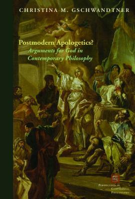 Postmodern Apologetics?: Arguments for God in Contemporary Philosophy by Christina M. Gschwandtner