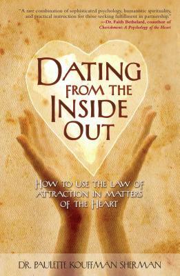 Dating from the Inside Out: How to Use the Law of Attraction in Matters of the Heart by Paulette Kouffman Sherman