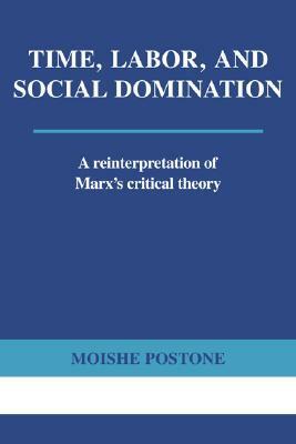 Time, Labor, and Social Domination: A Reinterpretation of Marx's Critical Theory by Moishe Postone