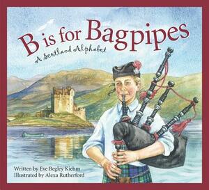 B Is for Bagpipes: A Scotland Alphabet by Eve Begley Kiehm