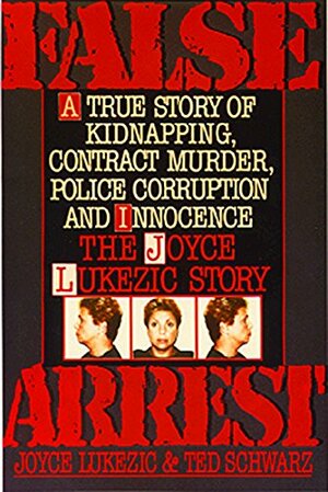 False Arrest by Joyce Lukezik, Joyce Lukezic, Ted Schwartz, Ted Schwarz