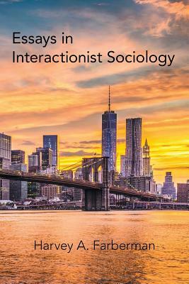 Essays in Interactionist Sociology by Harvey A. Farberman