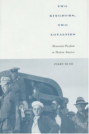 Two Kingdoms, Two Loyalties: Mennonite Pacifism in Modern America by Perry Bush