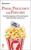 Pride, Prejudice and Popcorn: TV and Film Adaptations of Pride and Prejudice, Wuthering Heights, and Jane Eyre by Carrie Sessarego