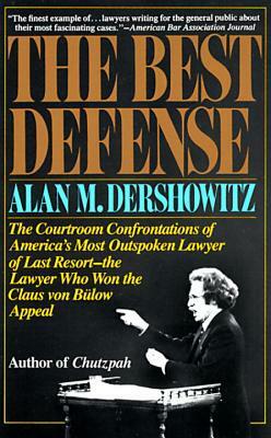 The Best Defense: The Courtroom Confrontations of America's Most Outspoken Lawyer of Last Resort-- The Lawyer Who Won the Claus Von Bulo by Alan Dershowitz