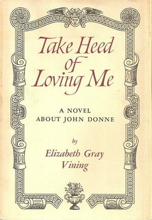 Take Heed of Loving Me: a Novel about John Donne by Elizabeth Gray Vining