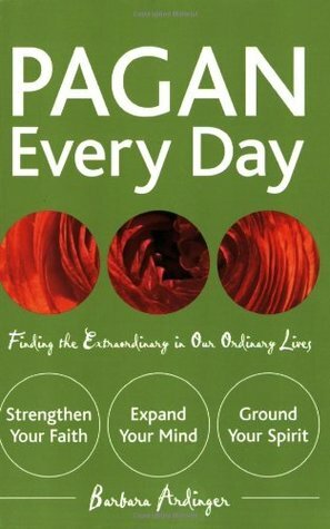 Pagan Every Day: Finding the Extraordinary in Our Ordinary Lives by Barbara Ardinger