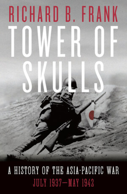 Tower of Skulls: A History of the Asia-Pacific War, Volume I: July 1937-May 1942 by Richard B. Frank