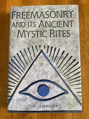 Freemasonry and Its Ancient Mystic Rites by Charles Webster Leadbeater