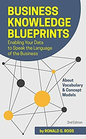 Business Knowledge Blueprints: Enabling Your Data to Speak the Language of the Business by Ronald Ross