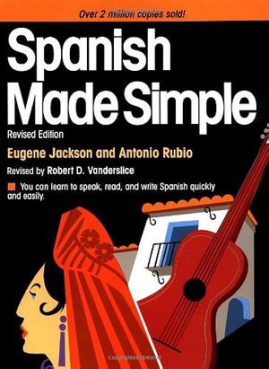 Spanish Made Simple by Eugene Jackson, Antonio Rubio, Robert D. Vanderslice