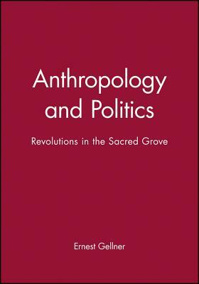 Anthropology and Politics: Revolutions in the Sacred Grove by Ernest Gellner