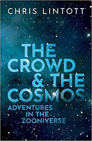 The Crowd and the Cosmos: Adventures in the Zooniverse by Chris Lintott