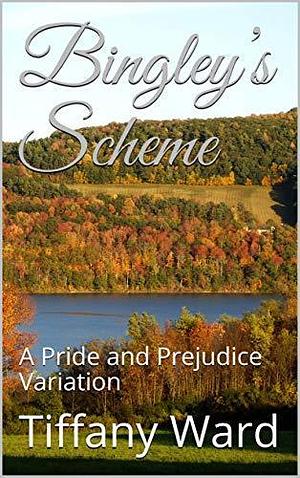 Bingley's Scheme : A Pride and Prejudice Variation by Tiffany Ward, Tiffany Ward