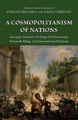A Cosmopolitanism of Nations: Giuseppe Mazzini's Writings on Democracy, Nation Building, Agiuseppe Mazzini's Writings on Democracy, Nation Building, by Giuseppe Mazzini