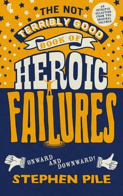 The Not Terribly Good Book of Heroic Failures: An intrepid selection from the original volumes by Stephen Pile