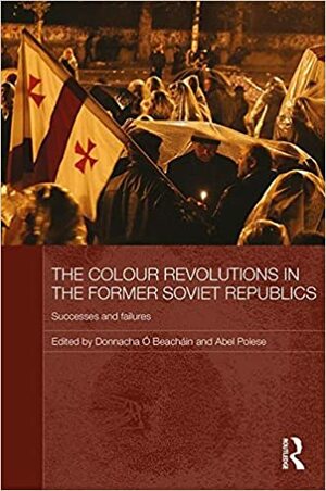 The Colour Revolutions in the Former Soviet Republics: Successes and Failures by Donnacha Ó Beacháin, Abel Polese